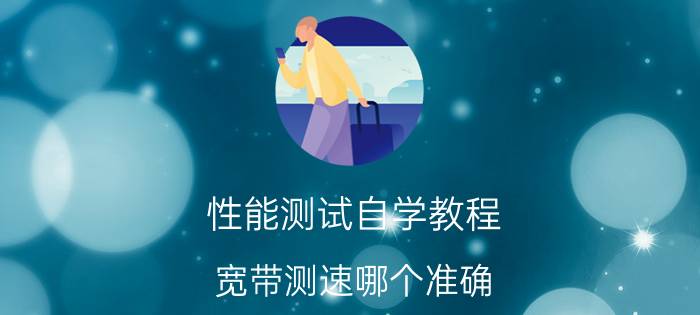 性能测试自学教程 宽带测速哪个准确？